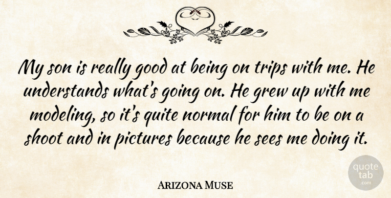 Arizona Muse Quote About Good, Grew, Normal, Pictures, Quite: My Son Is Really Good...