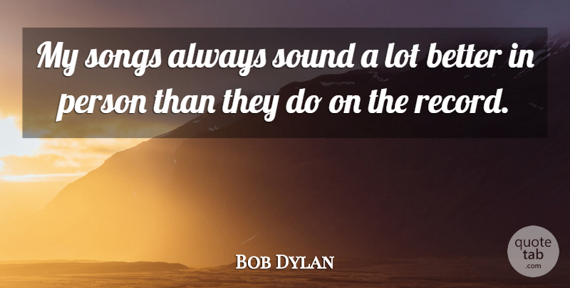 Bob Dylan Quote About Song, Records, Sound: My Songs Always Sound A...