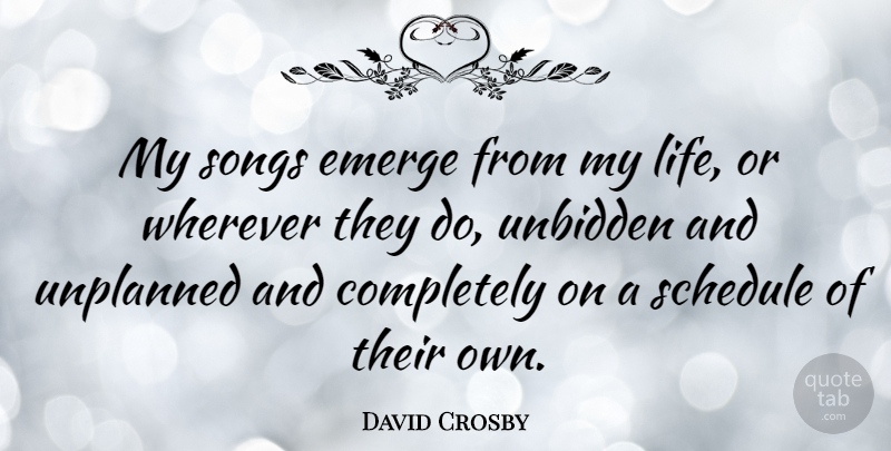 David Crosby Quote About Song, Schedules: My Songs Emerge From My...