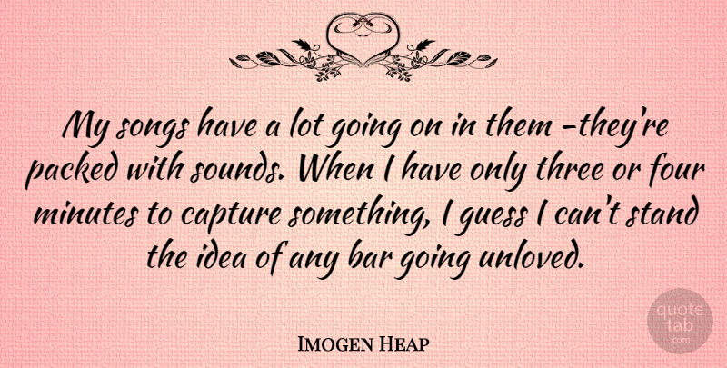 Imogen Heap Quote About Bar, Four, Guess, Minutes, Songs: My Songs Have A Lot...