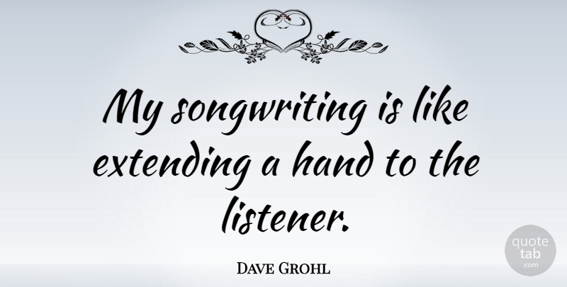 Dave Grohl Quote About Hands, Songwriting, Listeners: My Songwriting Is Like Extending...