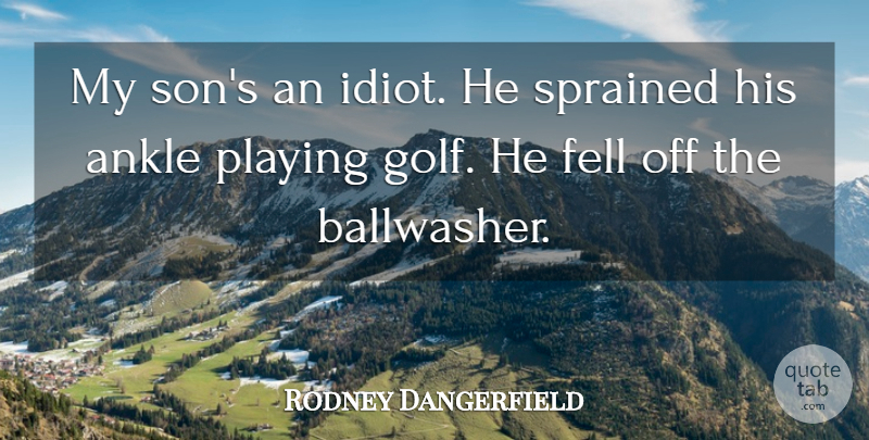 Rodney Dangerfield Quote About Son, Golf, Ankles: My Sons An Idiot He...