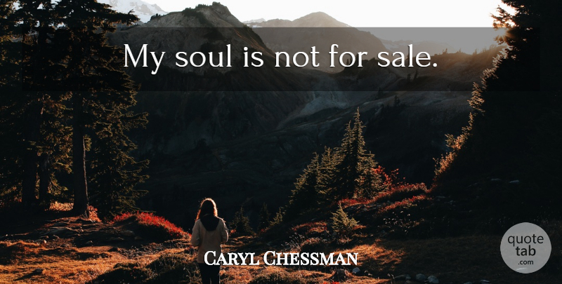 Caryl Chessman Quote About Soul, My Soul: My Soul Is Not For...