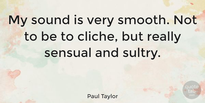 Paul Taylor Quote About Sensual, Sound, Cliche: My Sound Is Very Smooth...