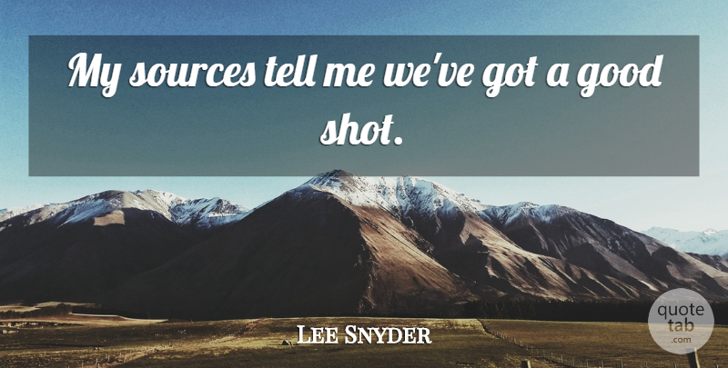 Lee Snyder Quote About Good, Sources: My Sources Tell Me Weve...