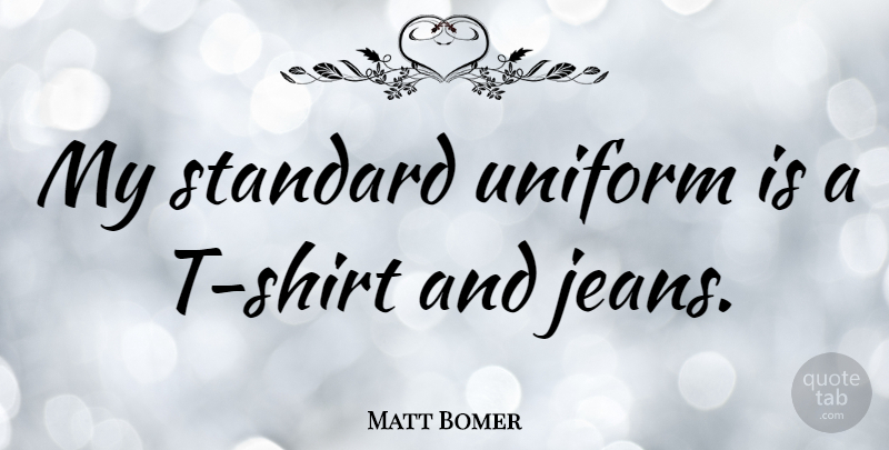Matt Bomer Quote About Jeans, Uniforms, T Shirt: My Standard Uniform Is A...