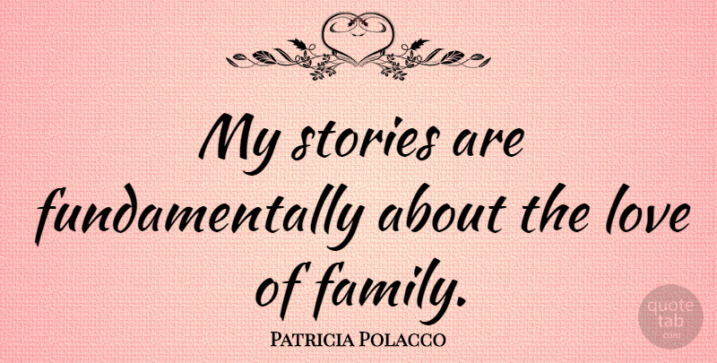 Patricia Polacco Quote About Family, Love: My Stories Are Fundamentally About...
