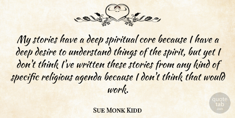 Sue Monk Kidd Quote About Agenda, Core, Desire, Religious, Specific: My Stories Have A Deep...