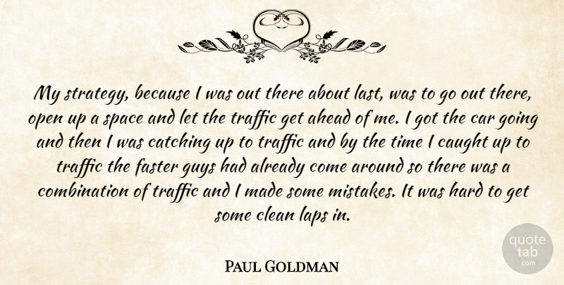 Paul Goldman Quote About Ahead, Car, Catching, Caught, Clean: My Strategy Because I Was...