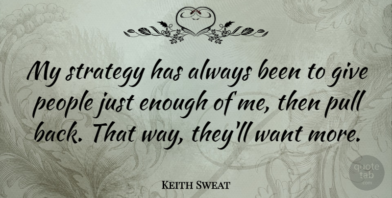 Keith Sweat Quote About People, Giving, Want: My Strategy Has Always Been...