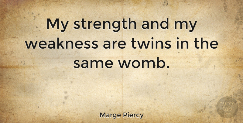 Marge Piercy Quote About Weakness, Twins, Womb: My Strength And My Weakness...