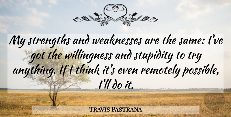 Travis Pastrana Quote About Thinking, Stupidity, Trying: My Strengths And Weaknesses Are...