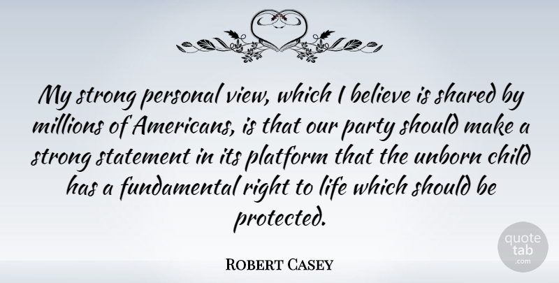 Robert Casey Quote About Believe, Life, Millions, Party, Personal: My Strong Personal View Which...