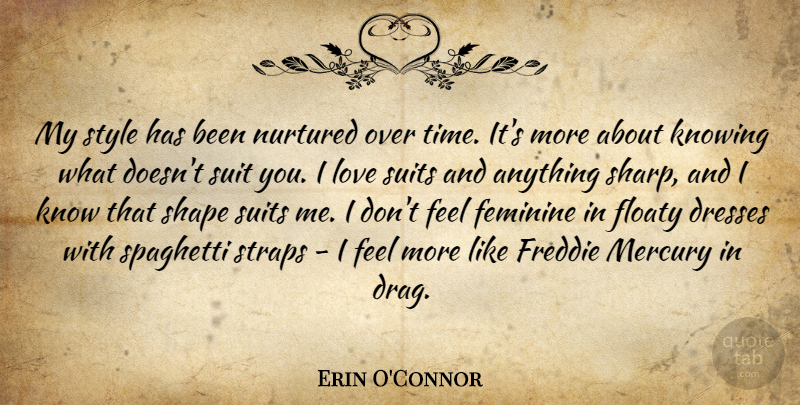 Erin O'Connor Quote About Dresses, Feminine, Knowing, Love, Mercury: My Style Has Been Nurtured...