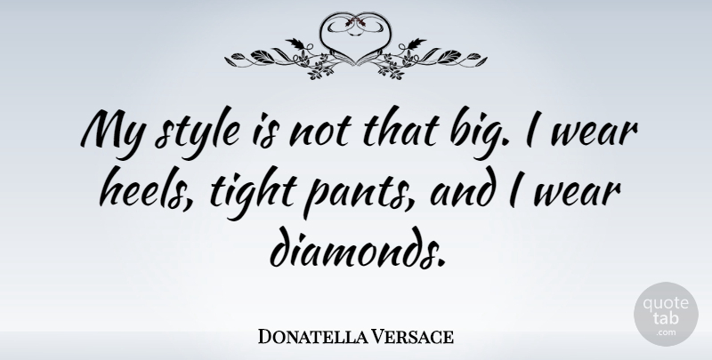 Donatella Versace Quote About Style, Pants, Bigs: My Style Is Not That...