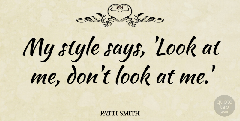 Patti Smith Quote About undefined: My Style Says Look At...