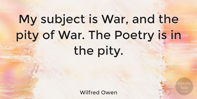 Wilfred Owen Quote About Poetry, Subject, War: My Subject Is War And...