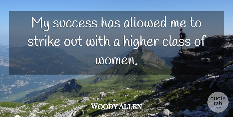 Woody Allen Quote About Funny Inspirational, Class, Strikes: My Success Has Allowed Me...