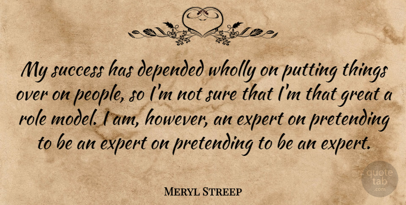 Meryl Streep Quote About Role Models, People, Roles: My Success Has Depended Wholly...