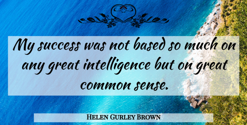 Helen Gurley Brown Quote About Success, Common Sense, Intelligence: My Success Was Not Based...