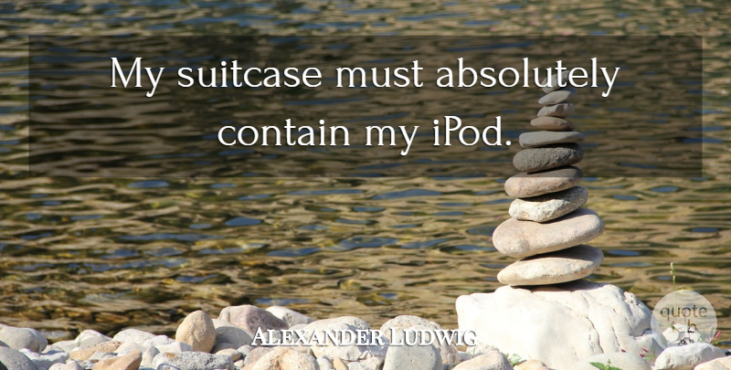 Alexander Ludwig Quote About Ipods, Suitcases: My Suitcase Must Absolutely Contain...
