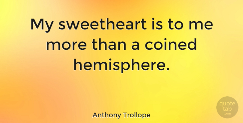 Anthony Trollope Quote About Hemisphere, Sweetheart, My Sweetheart: My Sweetheart Is To Me...