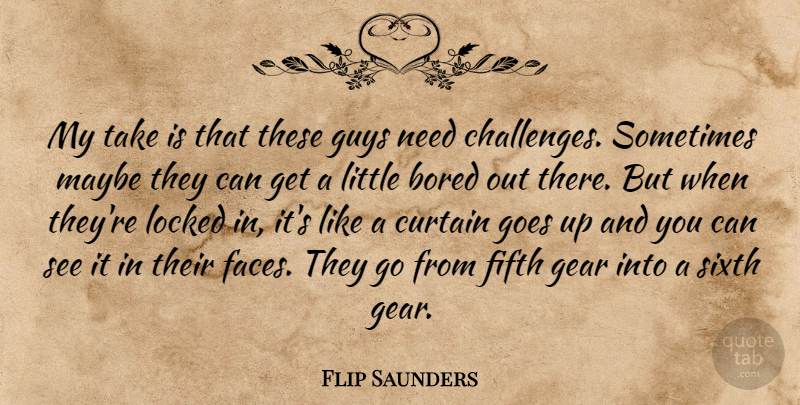 Flip Saunders Quote About Bored, Curtain, Fifth, Gear, Goes: My Take Is That These...
