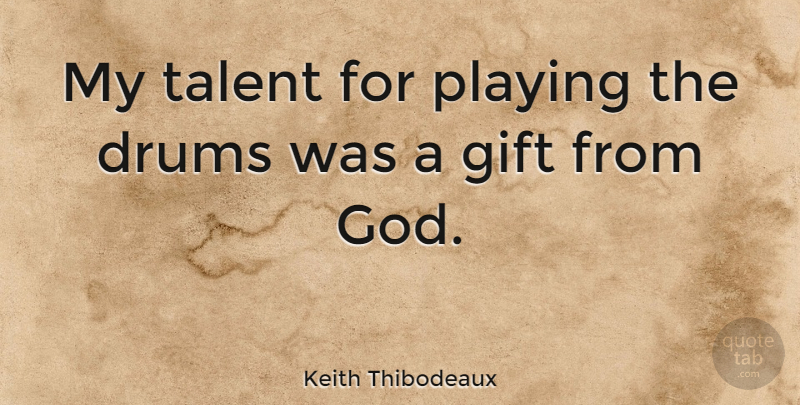 Keith Thibodeaux Quote About Talent, Gift From God: My Talent For Playing The...