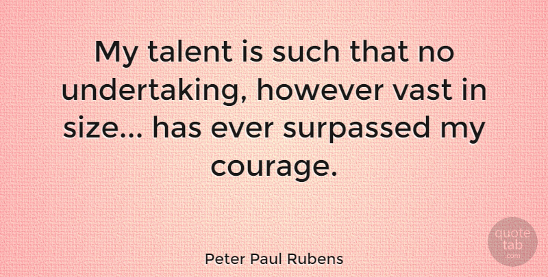 Peter Paul Rubens Quote About Courage, Size, Talent: My Talent Is Such That...