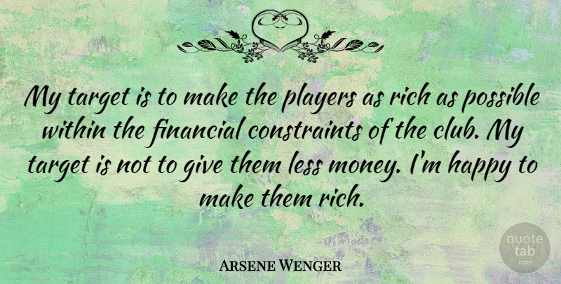 Arsene Wenger Quote About Less, Money, Players, Possible, Rich: My Target Is To Make...