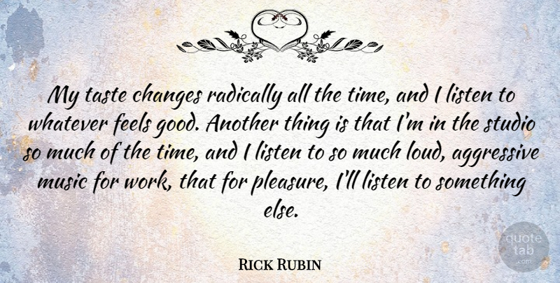 Rick Rubin Quote About Aggressive, Changes, Feels, Listen, Music: My Taste Changes Radically All...