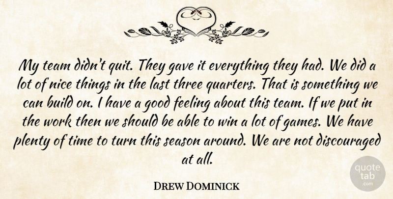 Drew Dominick Quote About Build, Feeling, Gave, Good, Last: My Team Didnt Quit They...