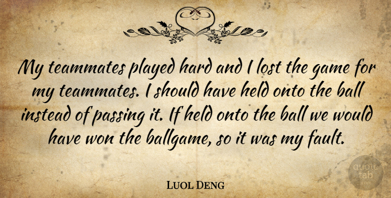 Luol Deng Quote About Ball, Game, Hard, Held, Instead: My Teammates Played Hard And...