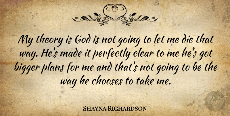 Shayna Richardson Quote About Bigger, Chooses, Clear, Die, God: My Theory Is God Is...