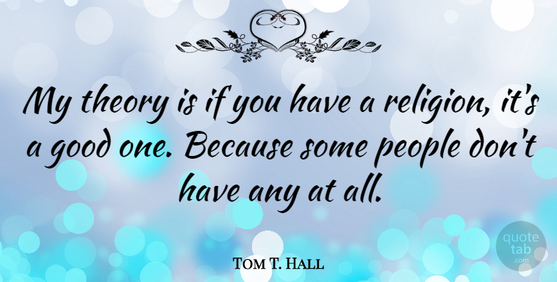 Tom T. Hall Quote About People, Theory, Ifs: My Theory Is If You...