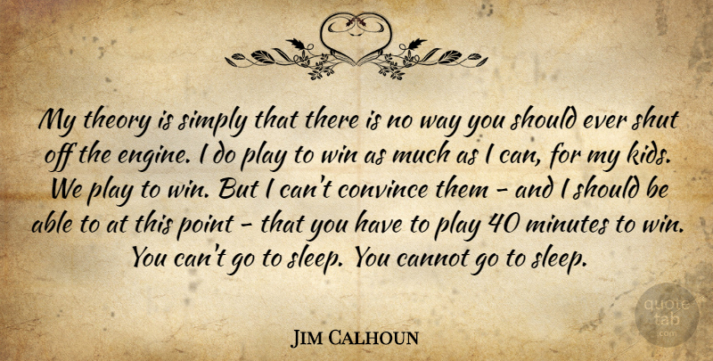 Jim Calhoun Quote About Cannot, Convince, Minutes, Point, Shut: My Theory Is Simply That...
