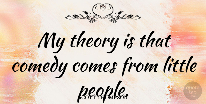 Scott Thompson Quote About People, Littles, Comedy: My Theory Is That Comedy...