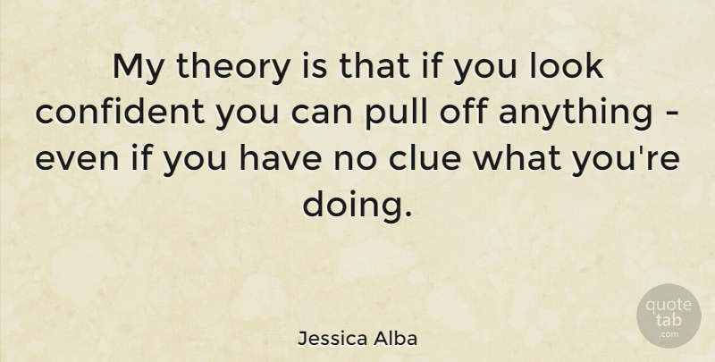 Jessica Alba Quote About Self Confidence, Looks, Clue: My Theory Is That If...