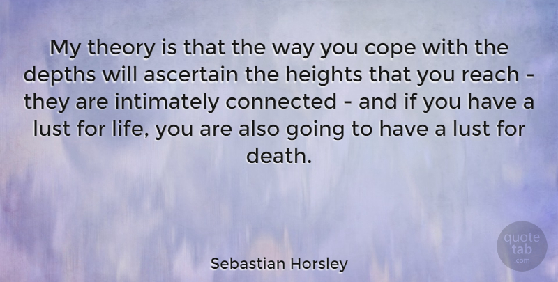 Sebastian Horsley Quote About Connected, Cope, Death, Depths, Heights: My Theory Is That The...