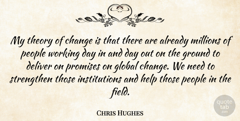 Chris Hughes Quote About Change, Deliver, Global, Ground, Millions: My Theory Of Change Is...
