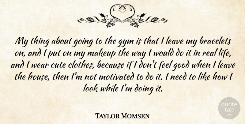 Taylor Momsen Quote About Good, Gym, Leave, Life, Makeup: My Thing About Going To...