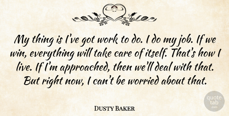Dusty Baker Quote About Care, Deal, Work, Worried: My Thing Is Ive Got...