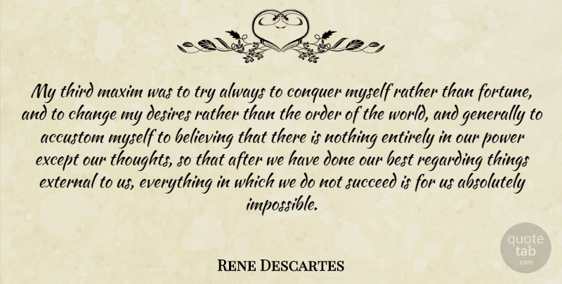 Rene Descartes Quote About Change, Believe, Power: My Third Maxim Was To...