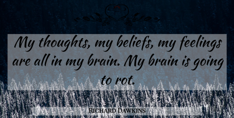 Richard Dawkins Quote About Feelings, Brain, Belief: My Thoughts My Beliefs My...