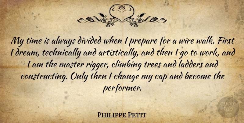 Philippe Petit Quote About Cap, Change, Climbing, Divided, Ladders: My Time Is Always Divided...