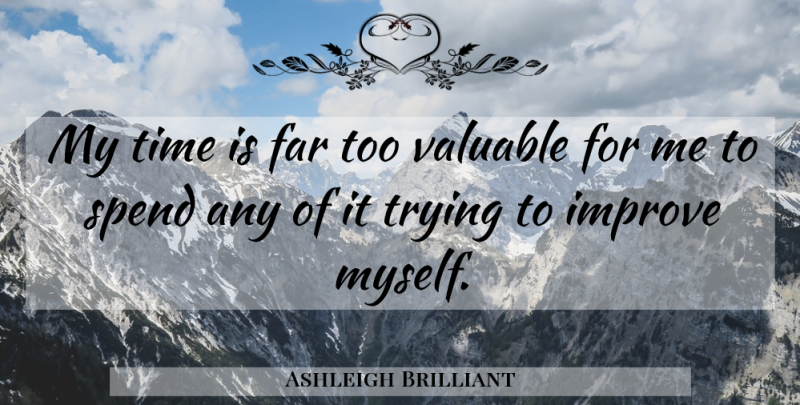 Ashleigh Brilliant Quote About Trying, Valuable, Prove Myself: My Time Is Far Too...