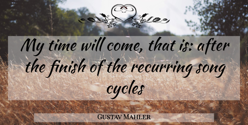 Gustav Mahler Quote About Song, My Time Will Come, Recurring: My Time Will Come That...