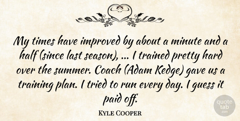 Kyle Cooper Quote About Coach, Gave, Guess, Half, Hard: My Times Have Improved By...