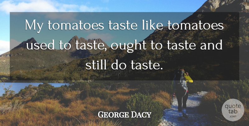 George Dacy Quote About Ought, Taste, Tomatoes: My Tomatoes Taste Like Tomatoes...