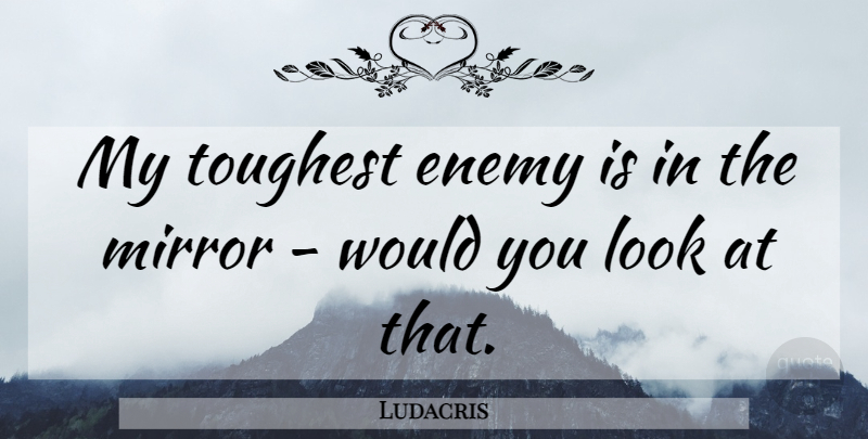 Ludacris Quote About Mirrors, Enemy, Looks: My Toughest Enemy Is In...